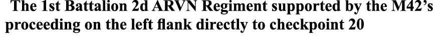 The 1st Battalion 2d ARVN Regiment supported by the M42’s proceeding on the left flank directly to checkpoint 20 