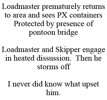 Loadmaster prematurely returns to area and sees PX containers Protected by presence of pontoon bridge Loadmaster and ...