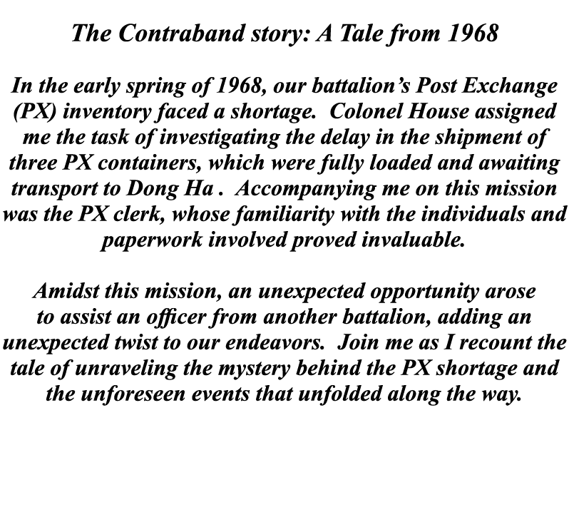  The Contraband story: A Tale from 1968 In the early spring of 1968, our battalion’s Post Exchange (PX) inventory fac...